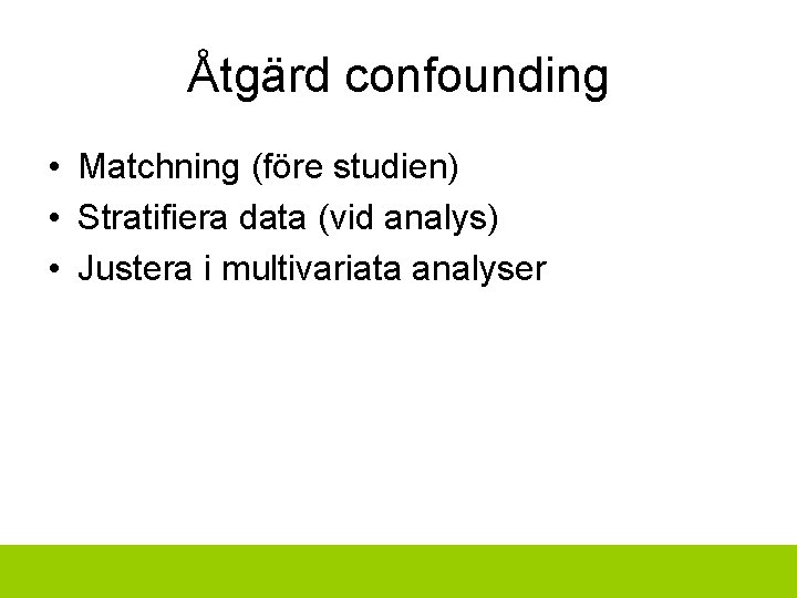 Åtgärd confounding • Matchning (före studien) • Stratifiera data (vid analys) • Justera i