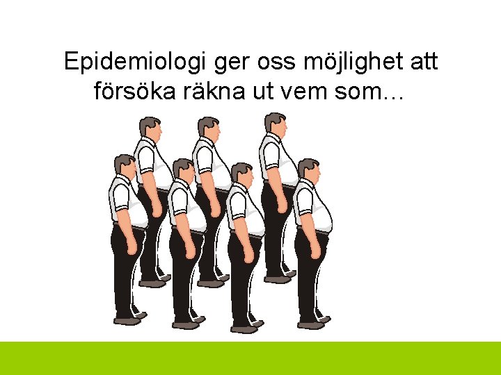 Epidemiologi ger oss möjlighet att försöka räkna ut vem som… 