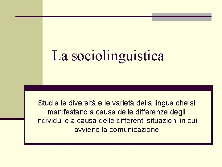 La sociolinguistica Studia le diversità e le varietà della lingua che si manifestano a