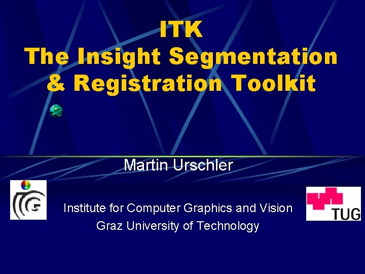 ITK The Insight Segmentation & Registration Toolkit Martin Urschler Institute for Computer Graphics and