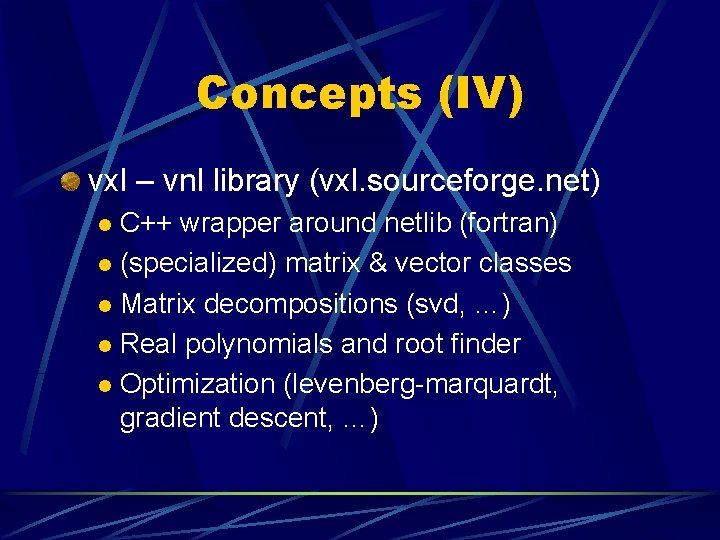 Concepts (IV) vxl – vnl library (vxl. sourceforge. net) C++ wrapper around netlib (fortran)