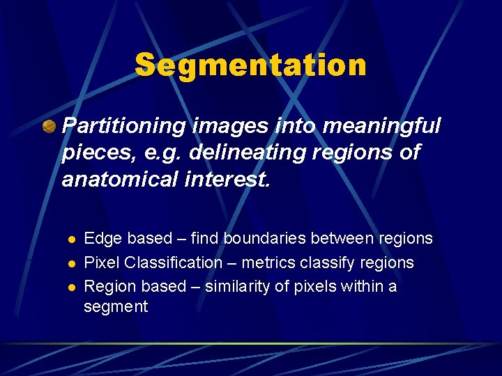 Segmentation Partitioning images into meaningful pieces, e. g. delineating regions of anatomical interest. l