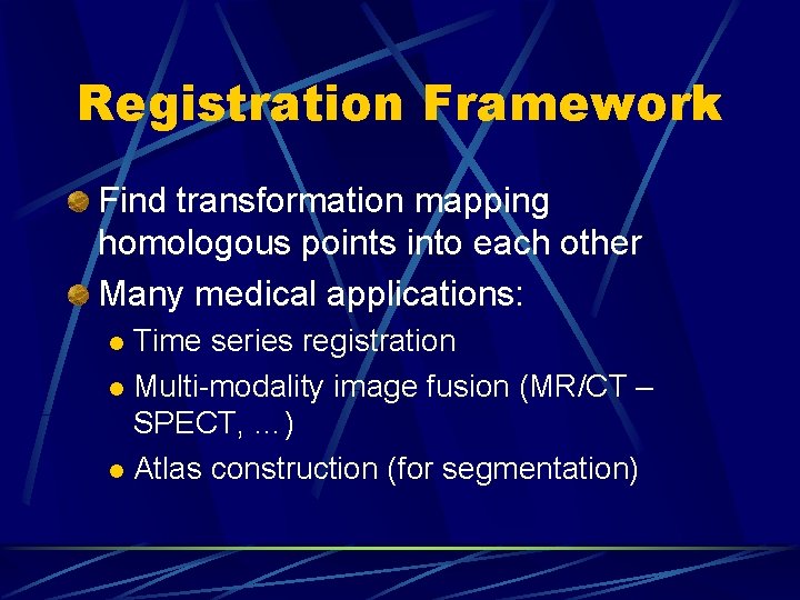 Registration Framework Find transformation mapping homologous points into each other Many medical applications: Time