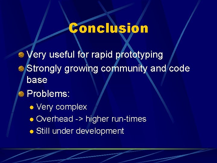 Conclusion Very useful for rapid prototyping Strongly growing community and code base Problems: Very
