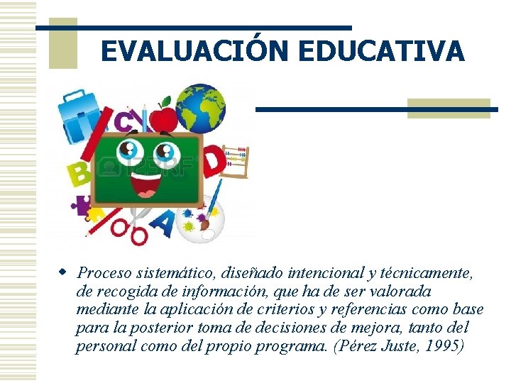 EVALUACIÓN EDUCATIVA w Proceso sistemático, diseñado intencional y técnicamente, de recogida de información, que