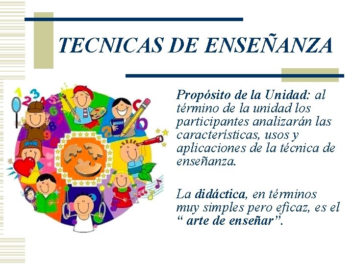 TECNICAS DE ENSEÑANZA w Propósito de la Unidad: al término de la unidad los