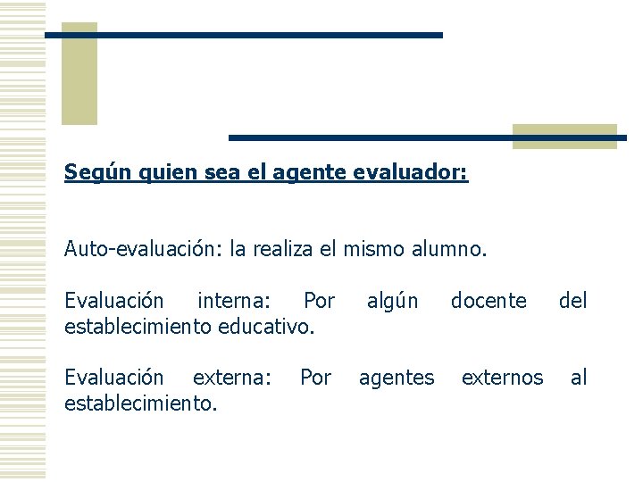 Según quien sea el agente evaluador: Auto-evaluación: la realiza el mismo alumno. Evaluación interna: