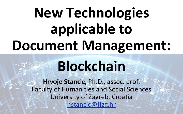 New Technologies applicable to Document Management: Blockchain Hrvoje Stancic, Ph. D. , assoc. prof.