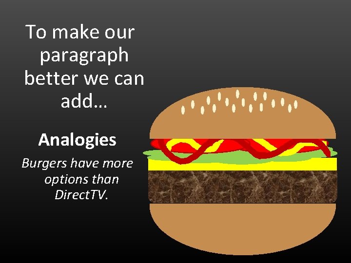 To make our paragraph better we can add… Analogies Burgers have more options than