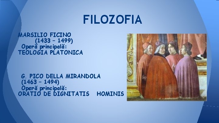 FILOZOFIA MARSILIO FICINO (1433 – 1499) Operă principală: TEOLOGIA PLATONICA G. PICO DELLA MIRANDOLA