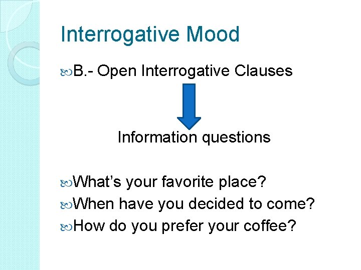 Interrogative Mood B. - Open Interrogative Clauses Information questions What’s your favorite place? When