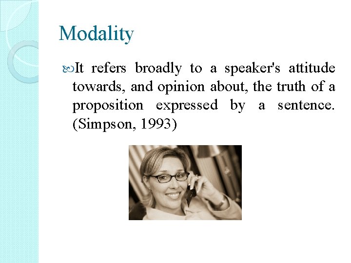 Modality It refers broadly to a speaker's attitude towards, and opinion about, the truth