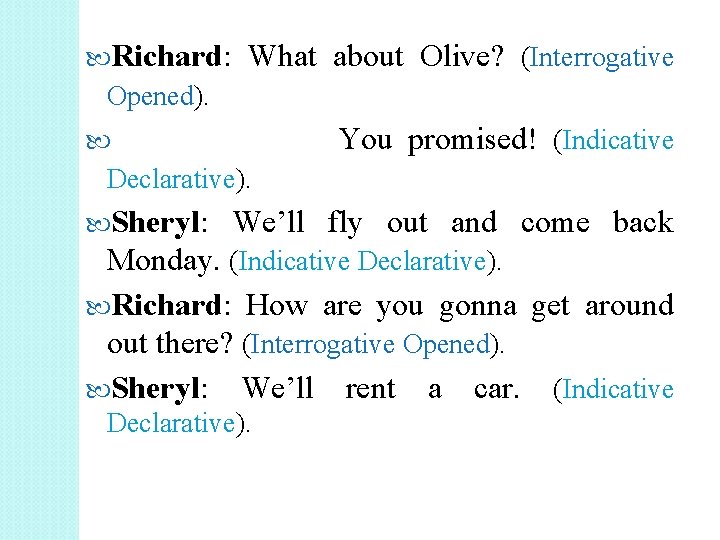  Richard: What about Olive? (Interrogative Opened). You promised! (Indicative Declarative). Sheryl: We’ll fly