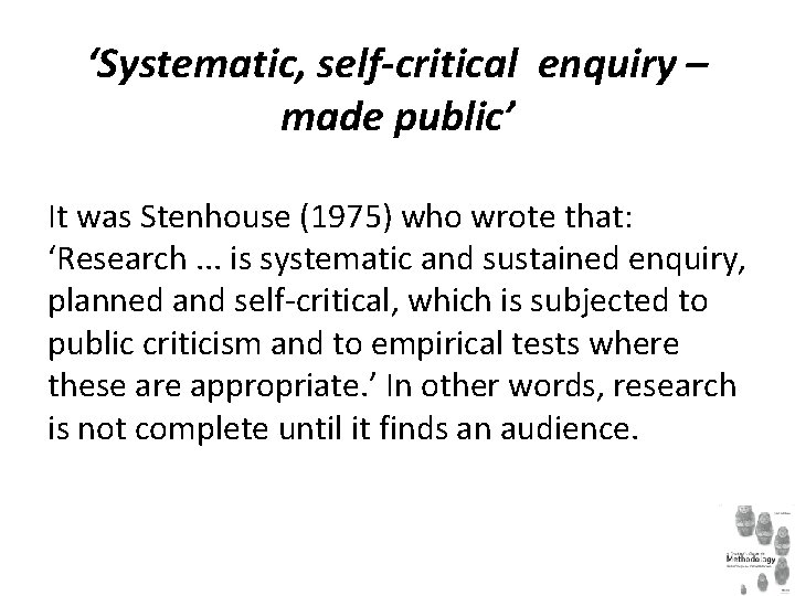 ‘Systematic, self-critical enquiry – made public’ It was Stenhouse (1975) who wrote that: ‘Research.