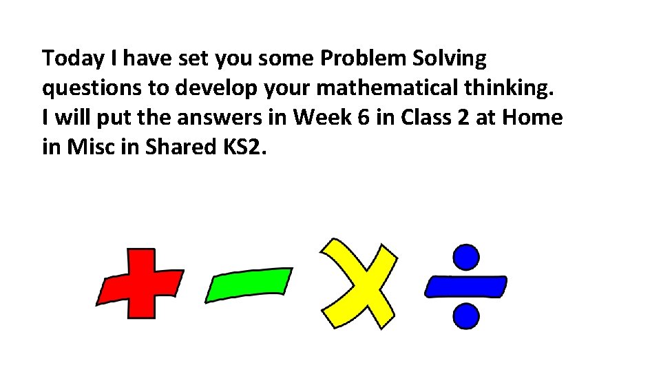 Today I have set you some Problem Solving questions to develop your mathematical thinking.