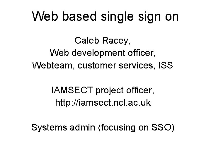 Web based single sign on Caleb Racey, Web development officer, Webteam, customer services, ISS