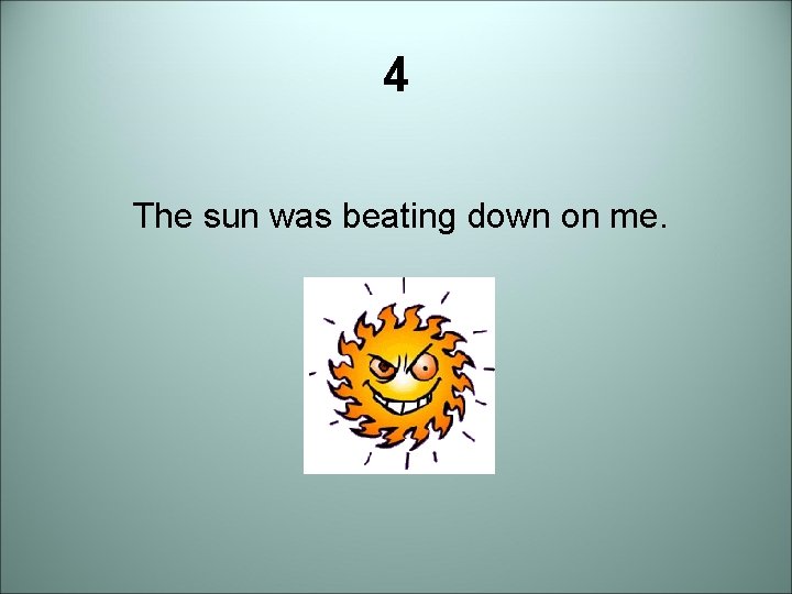 4 The sun was beating down on me. 4 The sun was beating down on me.