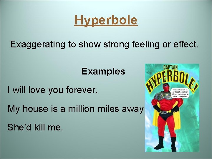 Hyperbole Exaggerating to show strong feeling or effect. Examples I will love you forever.
