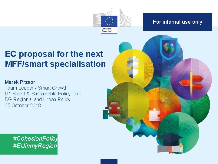 For internal use only EC proposal for the next MFF/smart specialisation Marek Przeor Team For internal use only EC proposal for the next MFF/smart specialisation Marek Przeor Team