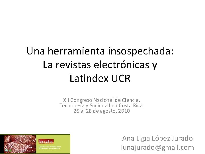 Una herramienta insospechada: La revistas electrónicas y Latindex UCR XII Congreso Nacional de Ciencia,