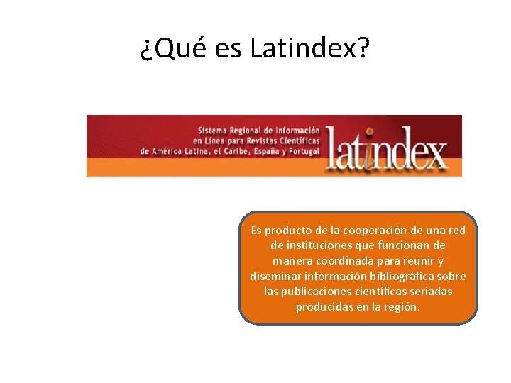 ¿Qué es Latindex? Es producto de la cooperación de una red de instituciones que