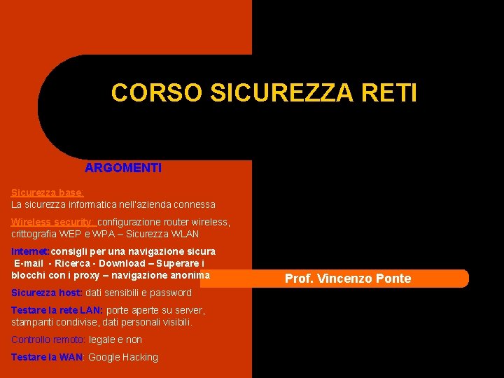 CORSO SICUREZZA RETI ARGOMENTI Sicurezza base: La sicurezza informatica nell’azienda connessa Wireless security: configurazione