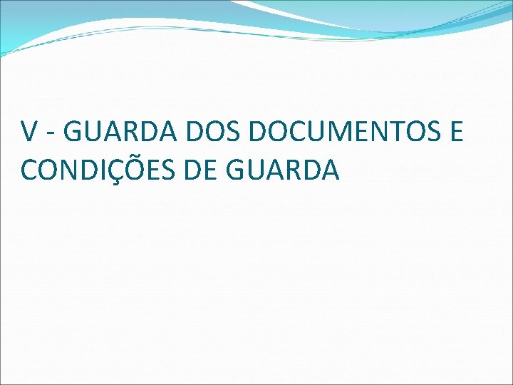 V - GUARDA DOS DOCUMENTOS E CONDIÇÕES DE GUARDA 