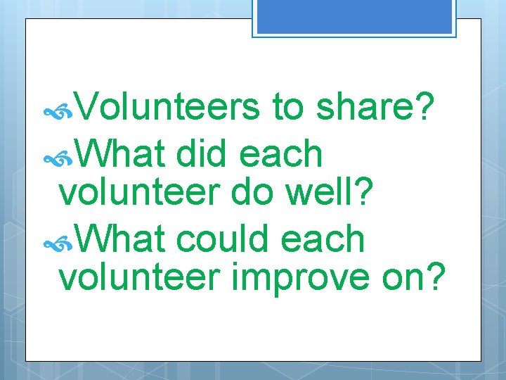Volunteers to share? What did each volunteer do well? What could each volunteer Volunteers to share? What did each volunteer do well? What could each volunteer