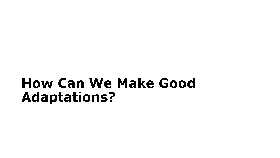 How Can We Make Good Adaptations? 