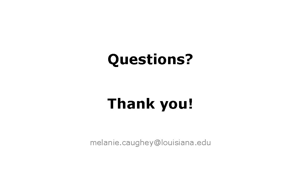 Questions? Thank you! melanie. caughey@louisiana. edu 