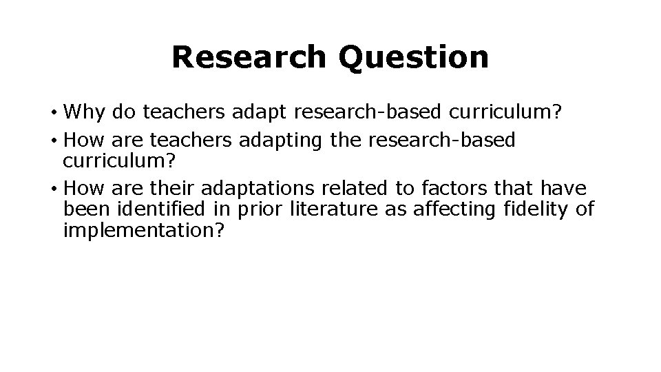 Research Question • Why do teachers adapt research-based curriculum? • How are teachers adapting