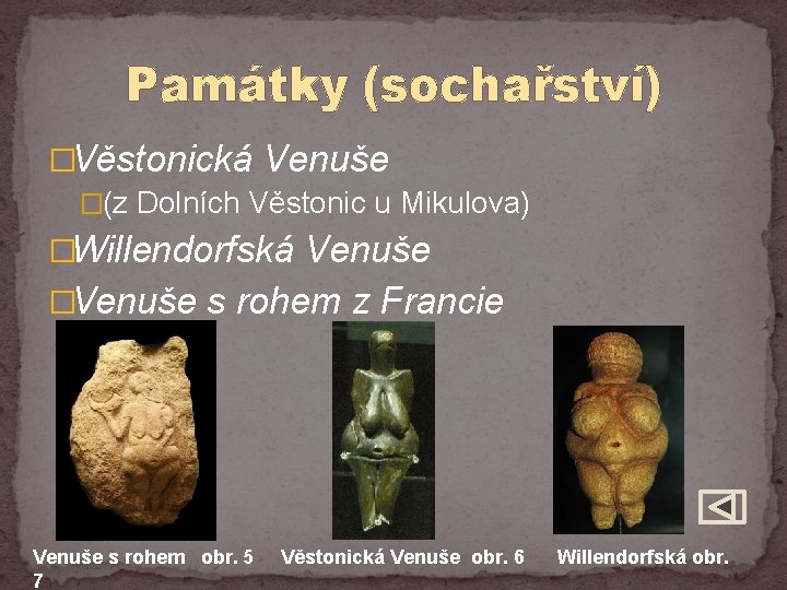 Památky (sochařství) �Věstonická Venuše �(z Dolních Věstonic u Mikulova) �Willendorfská Venuše �Venuše s rohem