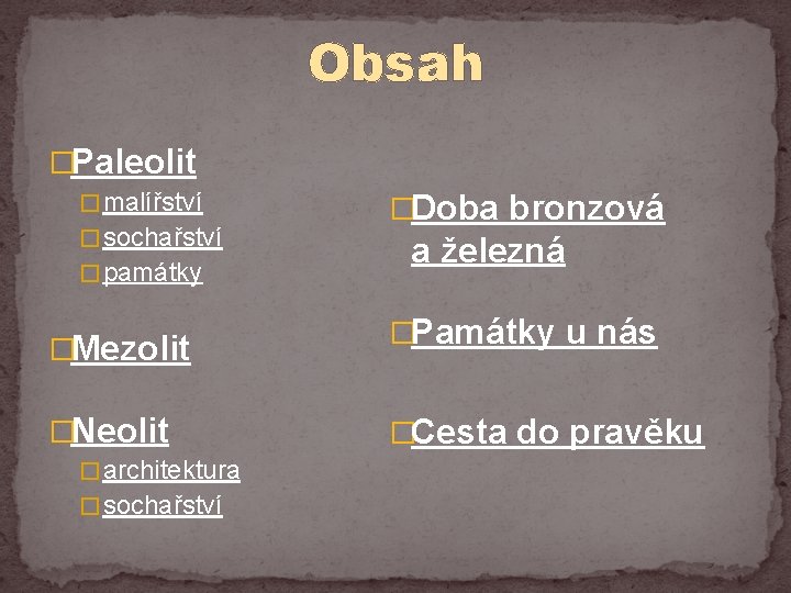 Obsah �Paleolit � malířství � sochařství � památky �Mezolit �Neolit � architektura � sochařství