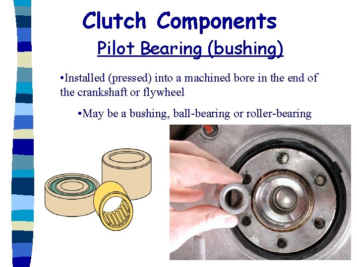 Clutch Components Pilot Bearing (bushing) • Installed (pressed) into a machined bore in the