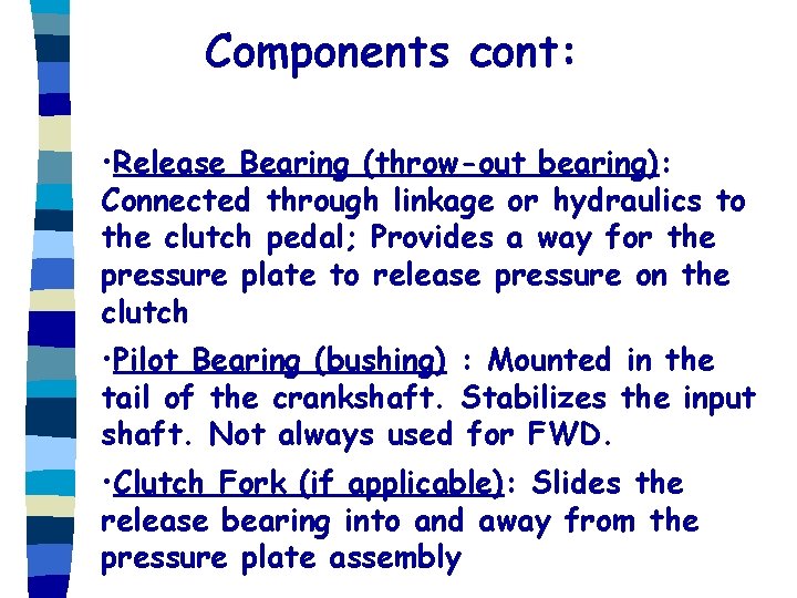 Components cont: • Release Bearing (throw-out bearing): Connected through linkage or hydraulics to the