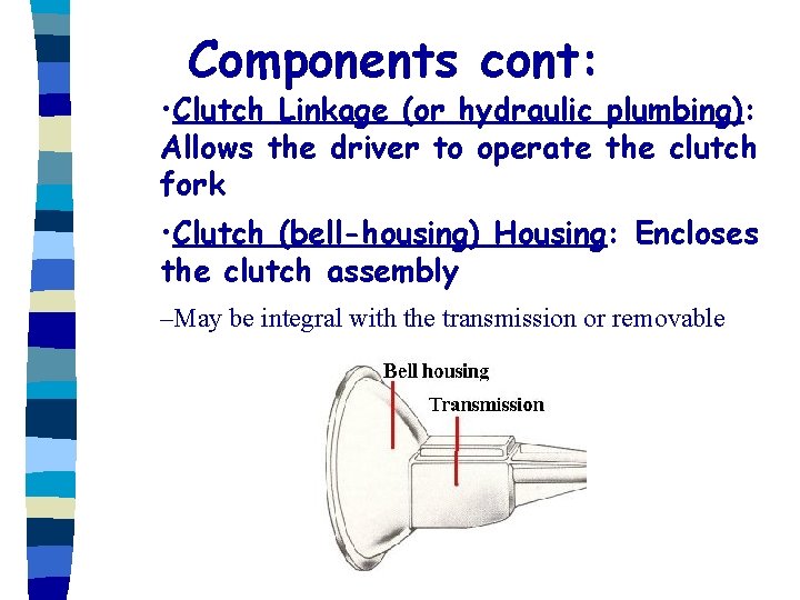 Components cont: • Clutch Linkage (or hydraulic plumbing): Allows the driver to operate the
