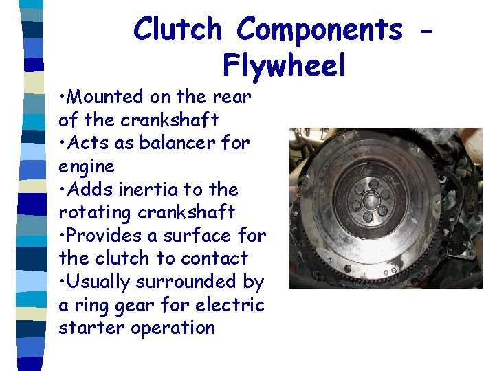 Clutch Components Flywheel • Mounted on the rear of the crankshaft • Acts as