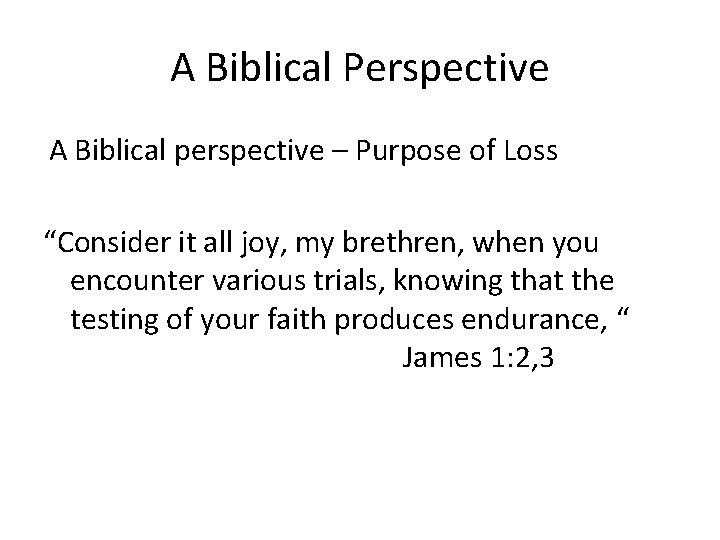 A Biblical Perspective A Biblical perspective – Purpose of Loss “Consider it all joy,