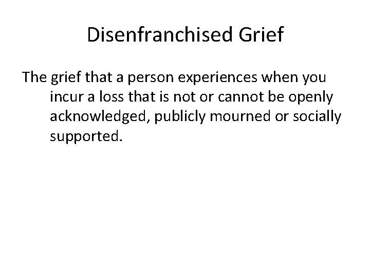 Disenfranchised Grief The grief that a person experiences when you incur a loss that