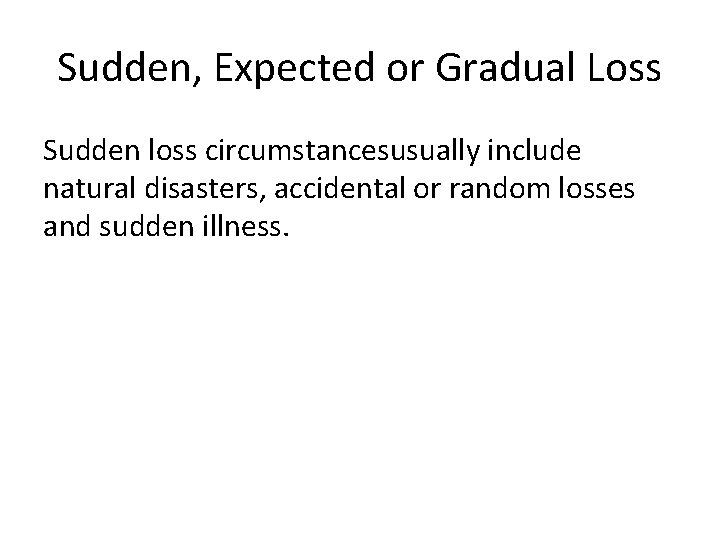 Sudden, Expected or Gradual Loss Sudden loss circumstancesusually include natural disasters, accidental or random