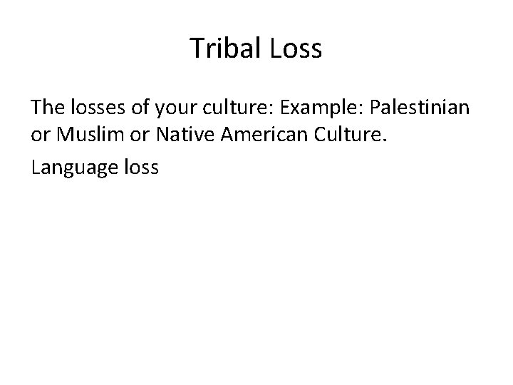 Tribal Loss The losses of your culture: Example: Palestinian or Muslim or Native American