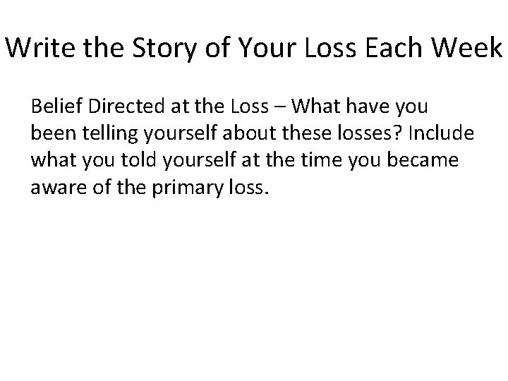 Write the Story of Your Loss Each Week Belief Directed at the Loss –