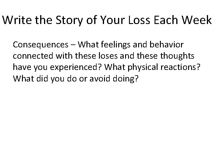 Write the Story of Your Loss Each Week Consequences – What feelings and behavior