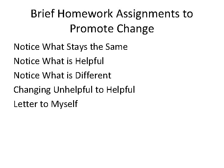 Brief Homework Assignments to Promote Change Notice What Stays the Same Notice What is