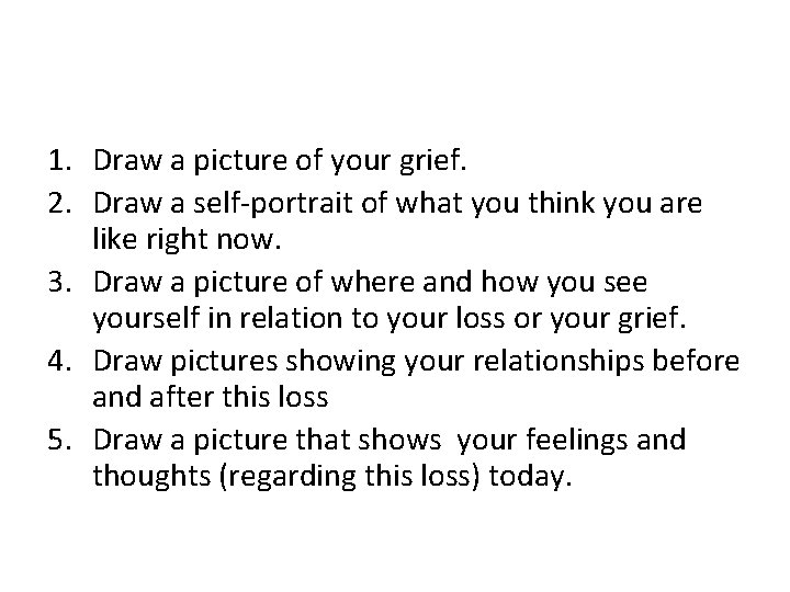 1. Draw a picture of your grief. 2. Draw a self-portrait of what you