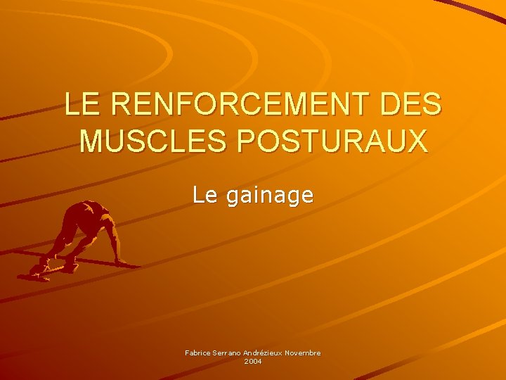 LE RENFORCEMENT DES MUSCLES POSTURAUX Le gainage Fabrice Serrano Andrézieux Novembre 2004 