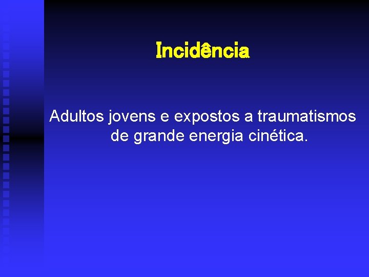 Incidência Adultos jovens e expostos a traumatismos de grande energia cinética. 