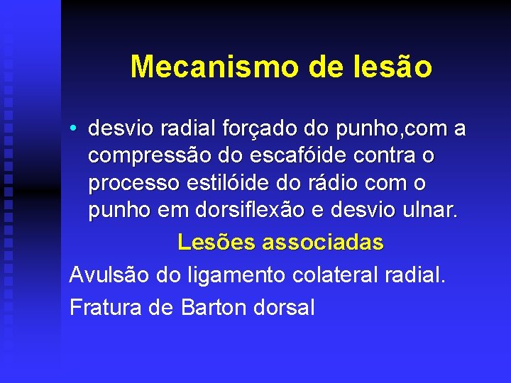 Mecanismo de lesão • desvio radial forçado do punho, com a compressão do escafóide