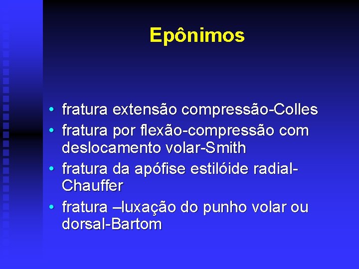 Epônimos • fratura extensão compressão-Colles • fratura por flexão-compressão com deslocamento volar-Smith • fratura