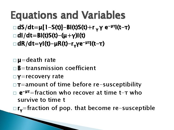 Equations and Variables � d. S/dt=μ[1 -S(t)]-ΒI(t)S(t)+r γ γ � d. I/dt=ΒI(t)S(t)-(μ+γ)I(t) e-μτI(t-τ) �